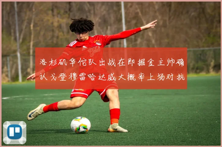洛杉矶华佗队出战在即掘金主帅确认戈登穆雷哈达威大概率上场对抗湖人