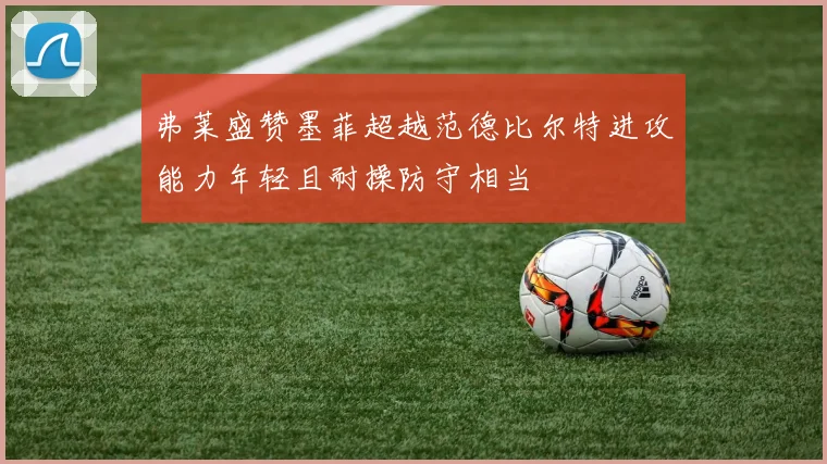 弗莱盛赞墨菲超越范德比尔特进攻能力年轻且耐操防守相当