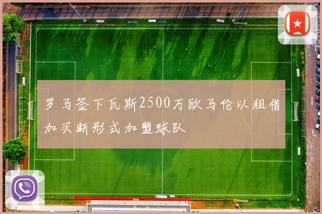 罗马签下瓦斯2500万欧马伦以租借加买断形式加盟球队
