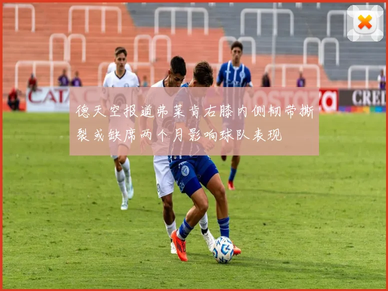 德天空报道弗莱肯右膝内侧韧带撕裂或缺席两个月影响球队表现