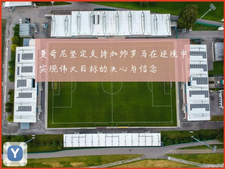曼奇尼坚定支持加帅罗马在逆境中实现伟大目标的决心与信念